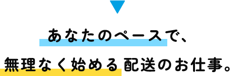 あなたのペースで、無理なく始める配送のお仕事。