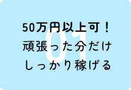 50万円以上可！頑張った分だけしっかり稼げる