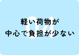 軽い荷物が中心で負担が少ない
